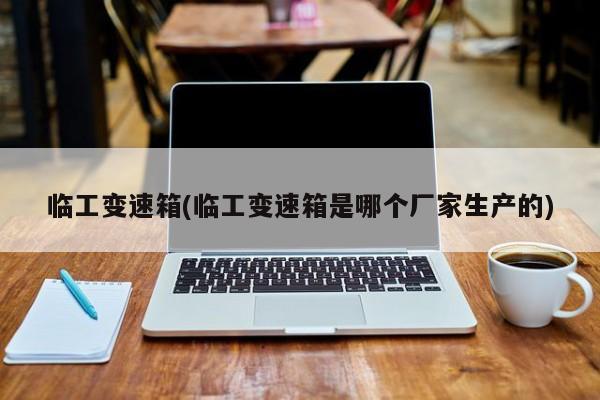 临工变速箱(临工变速箱是哪个厂家生产的)