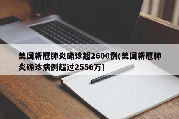 美国新冠肺炎确诊超2600例(美国新冠肺炎确诊病例超过2556万)