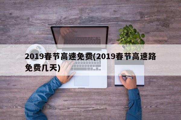 2019春节高速免费(2019春节高速路免费几天)