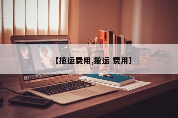 【揽运费用,揽运 费用】