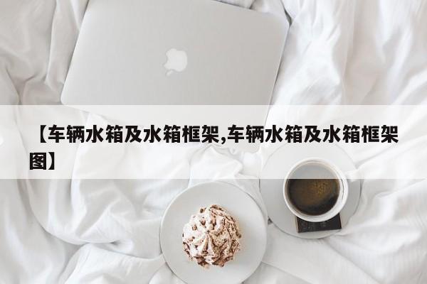 【车辆水箱及水箱框架,车辆水箱及水箱框架图】