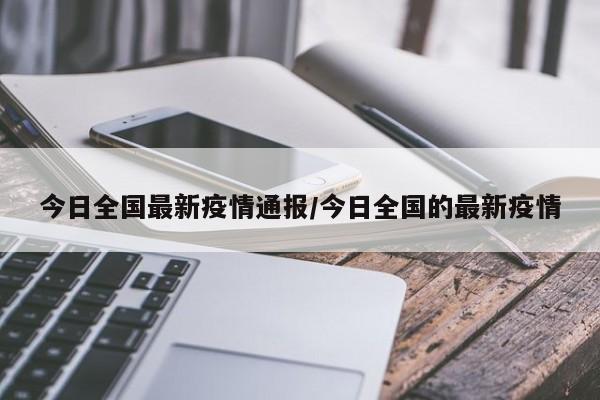 今日全国最新疫情通报/今日全国的最新疫情