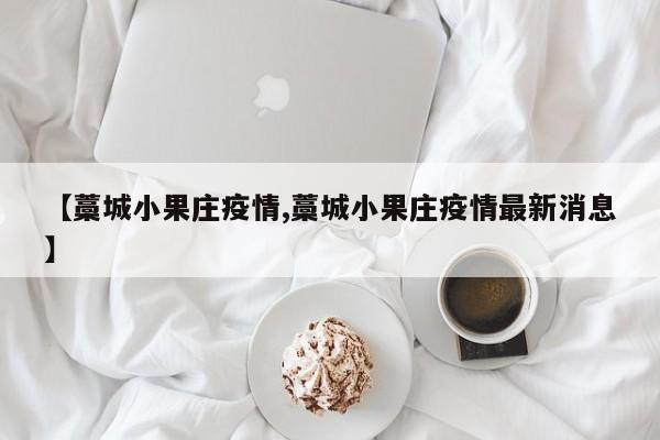 【藁城小果庄疫情,藁城小果庄疫情最新消息】
