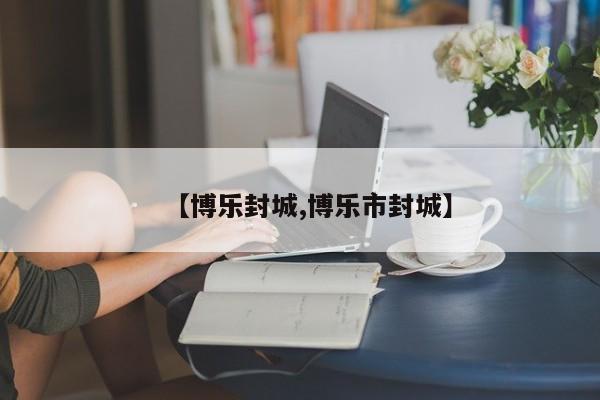 【博乐封城,博乐市封城】
