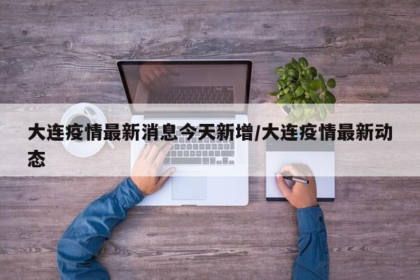 大连疫情最新消息今天新增/大连疫情最新动态