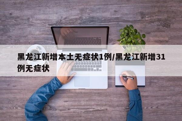 黑龙江新增本土无症状1例/黑龙江新增31例无症状