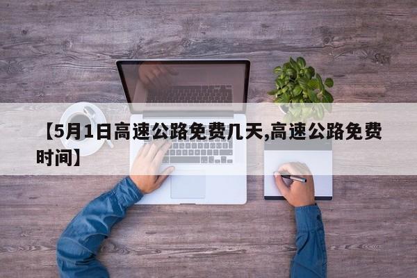 【5月1日高速公路免费几天,高速公路免费时间】