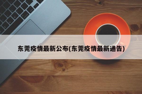 东莞疫情最新公布(东莞疫情最新通告)