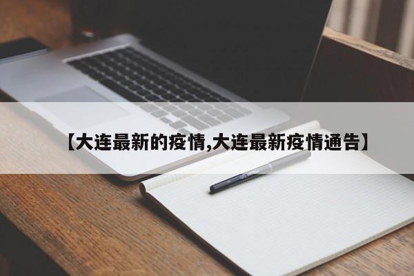【大连最新的疫情,大连最新疫情通告】