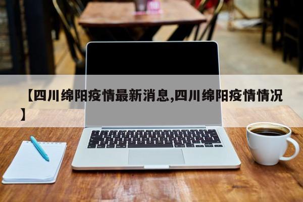 【四川绵阳疫情最新消息,四川绵阳疫情情况】