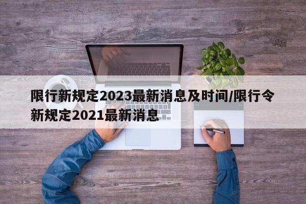 限行新规定2023最新消息及时间/限行令新规定2021最新消息