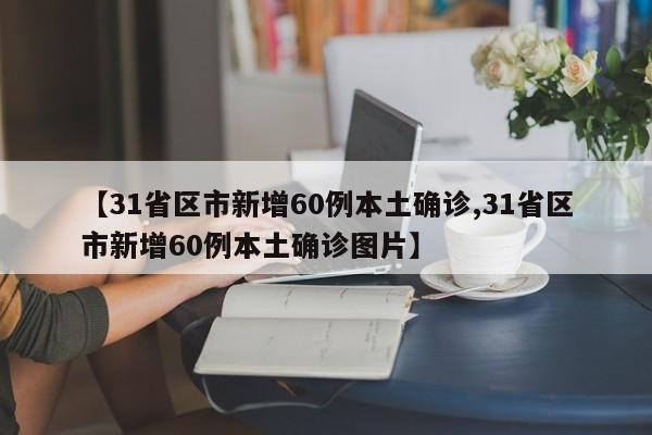 【31省区市新增60例本土确诊,31省区市新增60例本土确诊图片】