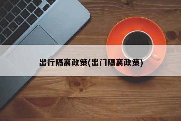 出行隔离政策(出门隔离政策)