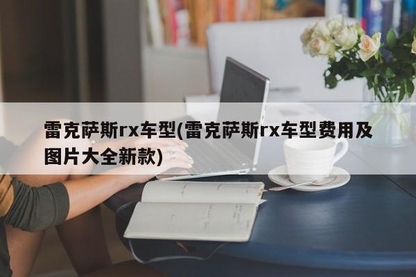 雷克萨斯rx车型(雷克萨斯rx车型费用及图片大全新款)