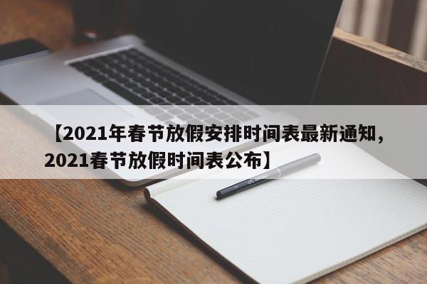 【2021年春节放假安排时间表最新通知,2021春节放假时间表公布】
