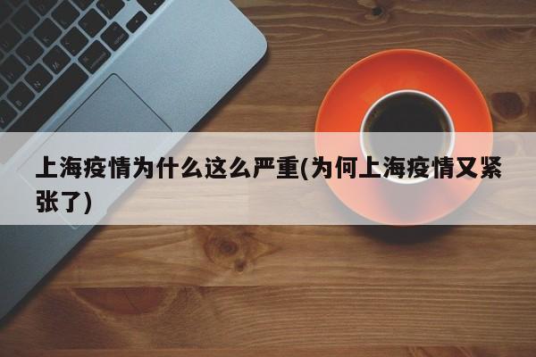 上海疫情为什么这么严重(为何上海疫情又紧张了)
