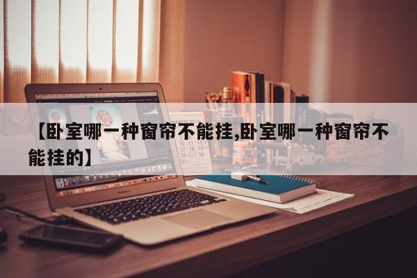 【卧室哪一种窗帘不能挂,卧室哪一种窗帘不能挂的】