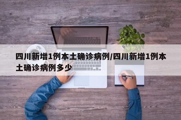 四川新增1例本土确诊病例/四川新增1例本土确诊病例多少