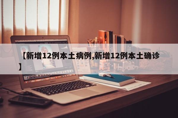 【新增12例本土病例,新增12例本土确诊】