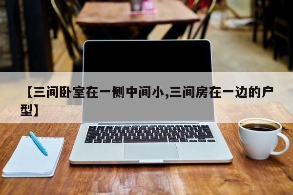 【三间卧室在一侧中间小,三间房在一边的户型】
