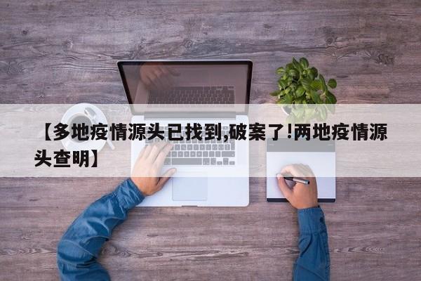 【多地疫情源头已找到,破案了!两地疫情源头查明】