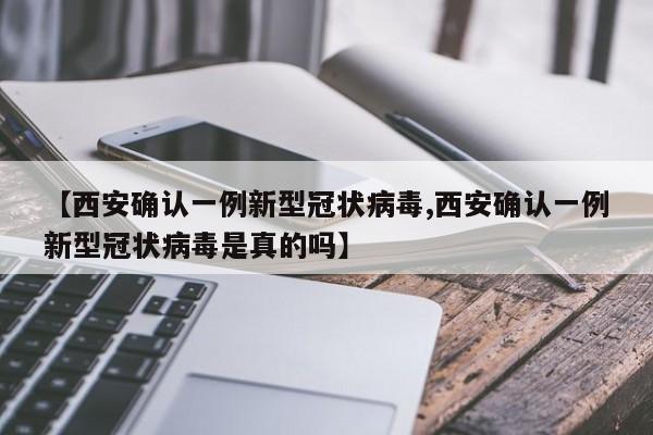 【西安确认一例新型冠状病毒,西安确认一例新型冠状病毒是真的吗】