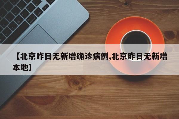 【北京昨日无新增确诊病例,北京昨日无新增本地】