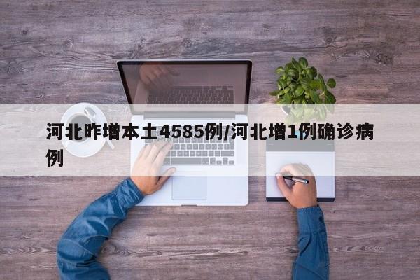 河北昨增本土4585例/河北增1例确诊病例