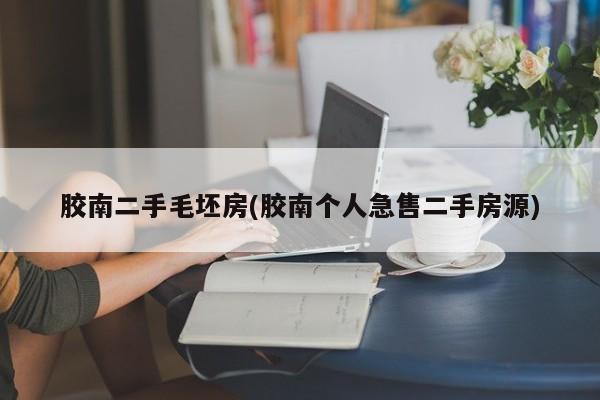 胶南二手毛坯房(胶南个人急售二手房源)