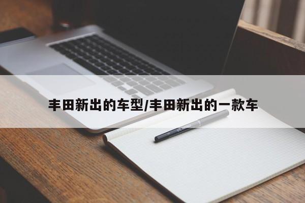 丰田新出的车型/丰田新出的一款车