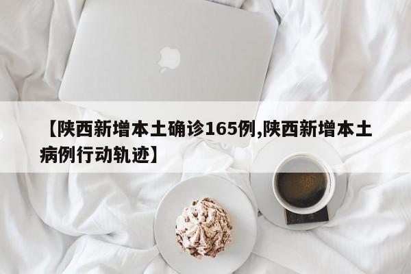 【陕西新增本土确诊165例,陕西新增本土病例行动轨迹】
