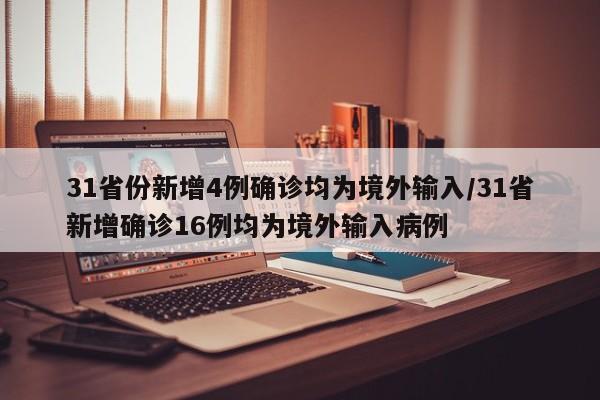 31省份新增4例确诊均为境外输入/31省新增确诊16例均为境外输入病例