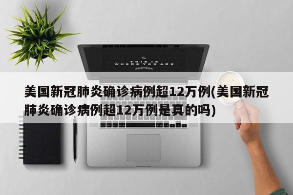 美国新冠肺炎确诊病例超12万例(美国新冠肺炎确诊病例超12万例是真的吗)