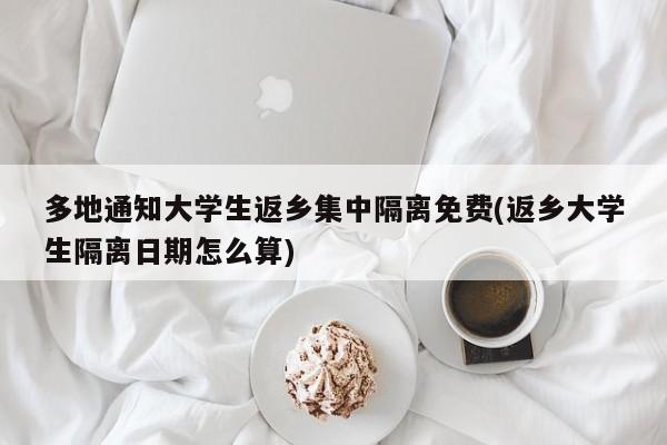 多地通知大学生返乡集中隔离免费(返乡大学生隔离日期怎么算)