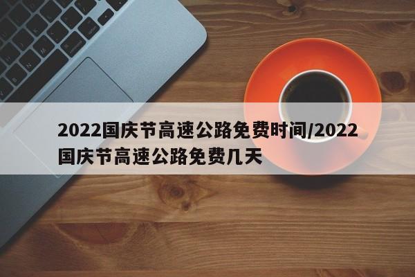 2022国庆节高速公路免费时间/2022国庆节高速公路免费几天