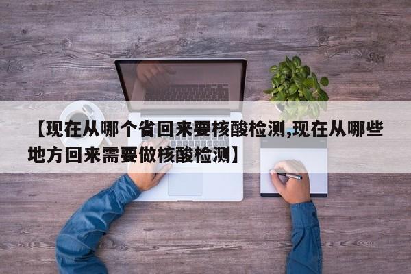 【现在从哪个省回来要核酸检测,现在从哪些地方回来需要做核酸检测】