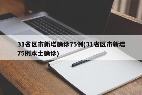 31省区市新增确诊75例(31省区市新增75例本土确诊)