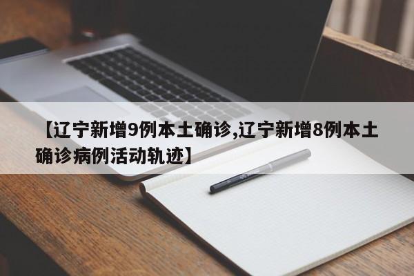 【辽宁新增9例本土确诊,辽宁新增8例本土确诊病例活动轨迹】