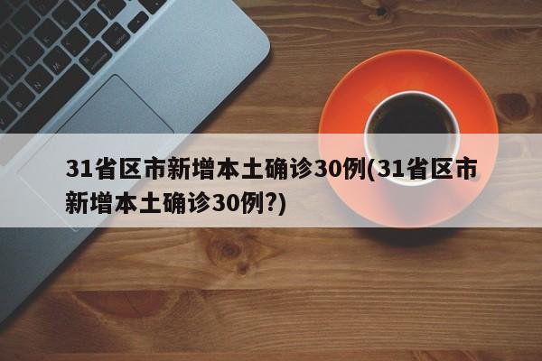 31省区市新增本土确诊30例(31省区市新增本土确诊30例?)