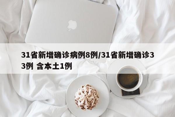 31省新增确诊病例8例/31省新增确诊33例 含本土1例