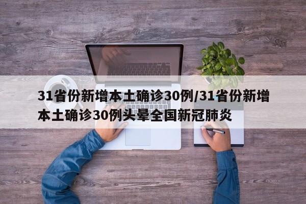 31省份新增本土确诊30例/31省份新增本土确诊30例头晕全国新冠肺炎