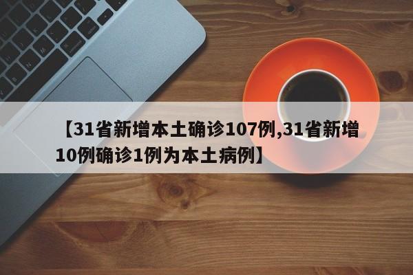 【31省新增本土确诊107例,31省新增10例确诊1例为本土病例】