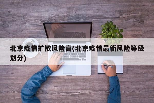 北京疫情扩散风险高(北京疫情最新风险等级划分)