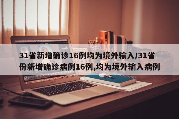 31省新增确诊16例均为境外输入/31省份新增确诊病例16例,均为境外输入病例