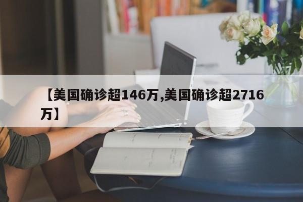 【美国确诊超146万,美国确诊超2716万】