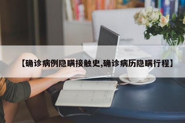 【确诊病例隐瞒接触史,确诊病历隐瞒行程】