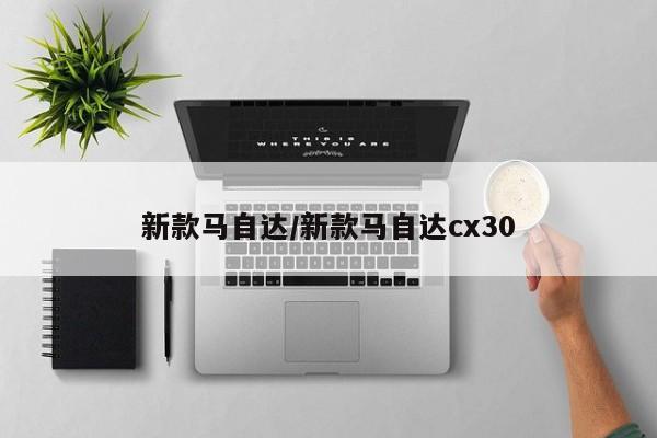 新款马自达/新款马自达cx30