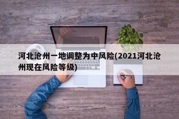 河北沧州一地调整为中风险(2021河北沧州现在风险等级)