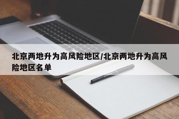 北京两地升为高风险地区/北京两地升为高风险地区名单