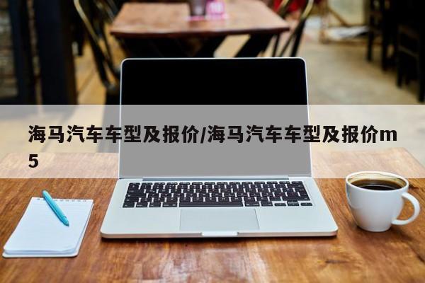 海马汽车车型及报价/海马汽车车型及报价m5